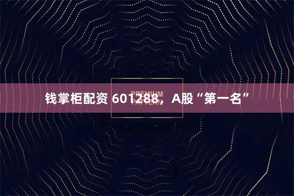 钱掌柜配资 601288，A股“第一名”