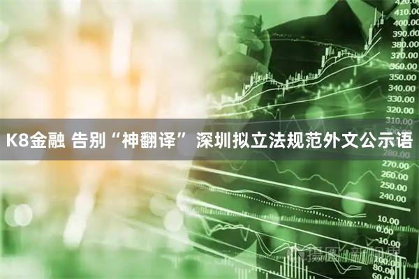 K8金融 告别“神翻译” 深圳拟立法规范外文公示语