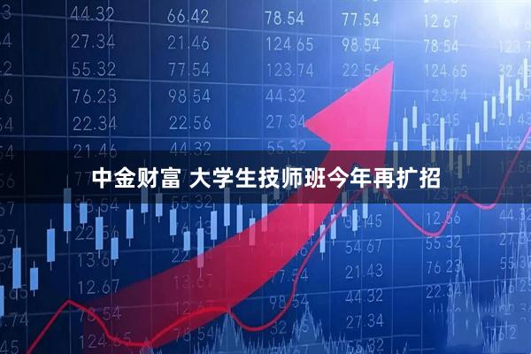 中金财富 大学生技师班今年再扩招