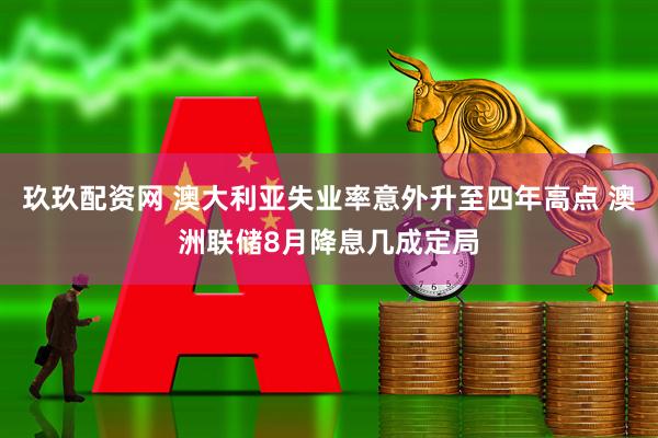 玖玖配资网 澳大利亚失业率意外升至四年高点 澳洲联储8月降息几成定局