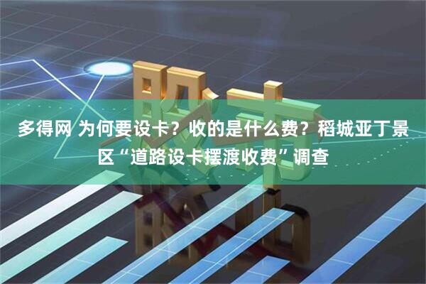 多得网 为何要设卡？收的是什么费？稻城亚丁景区“道路设卡摆渡收费”调查