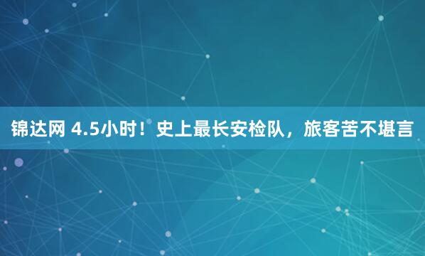 锦达网 4.5小时！史上最长安检队，旅客苦不堪言