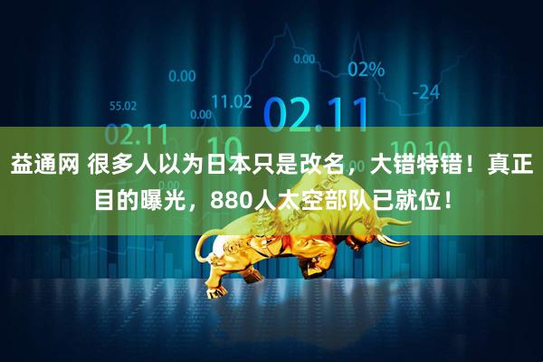 益通网 很多人以为日本只是改名，大错特错！真正目的曝光，880人太空部队已就位！